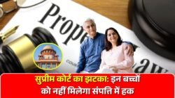 सुप्रीम कोर्ट का झटका – इन बच्चों को नहीं मिलेगा माता-पिता की संपत्ति में हिस्सा Property Rules